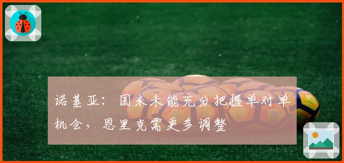 诺基亚：国米未能充分把握单对单机会，恩里克需更多调整