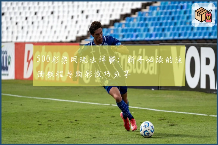 500彩票网玩法详解：新手必读的注册教程与购彩技巧分享