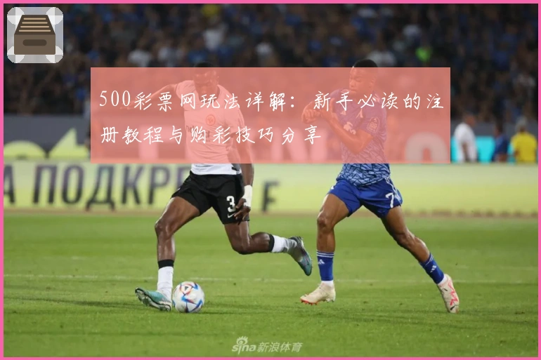 500彩票网玩法详解：新手必读的注册教程与购彩技巧分享