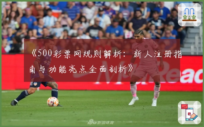 《500彩票网规则解析：新人注册指南与功能亮点全面剖析》