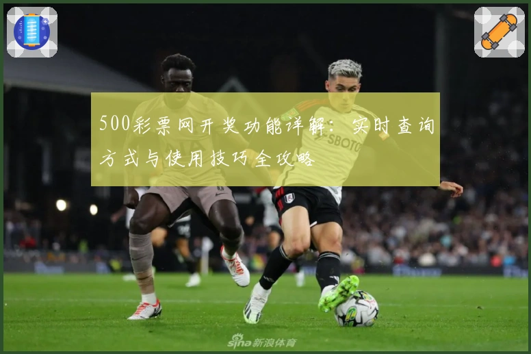 500彩票网开奖功能详解：实时查询方式与使用技巧全攻略