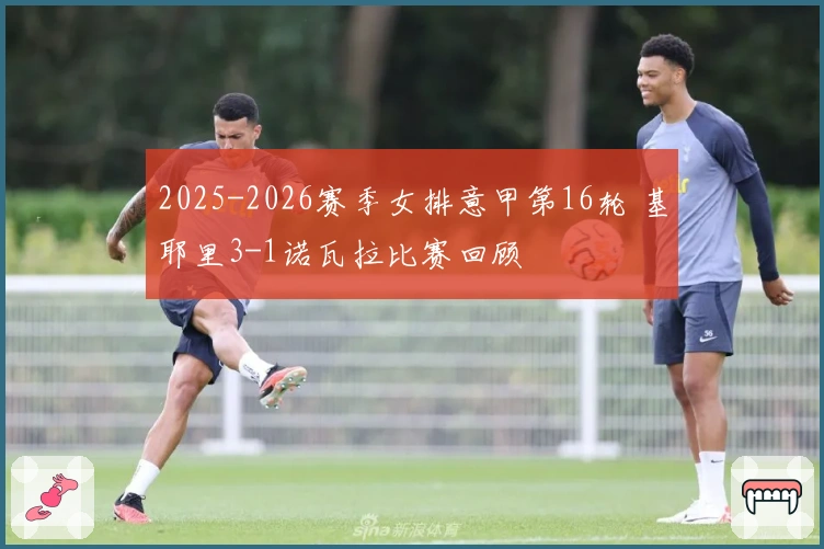 2025-2026赛季女排意甲第16轮 基耶里3-1诺瓦拉比赛回顾