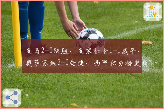 皇马2-0取胜，皇家社会1-1战平，奥萨苏纳3-0告捷，西甲积分榜更新