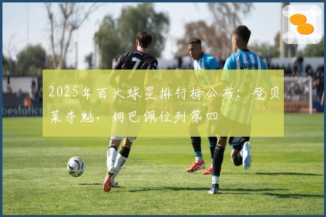 2025年百大球星排行榜公布：登贝莱夺魁，姆巴佩位列第四