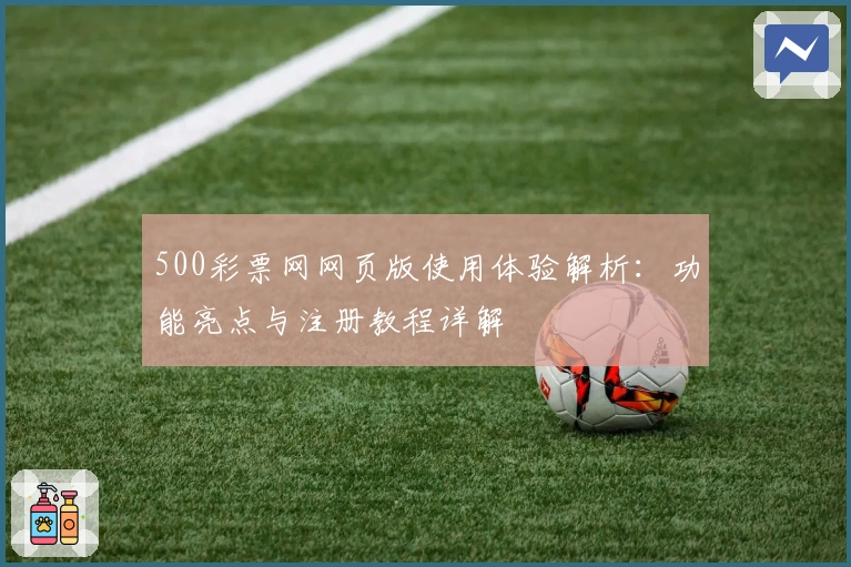 500彩票网网页版使用体验解析：功能亮点与注册教程详解