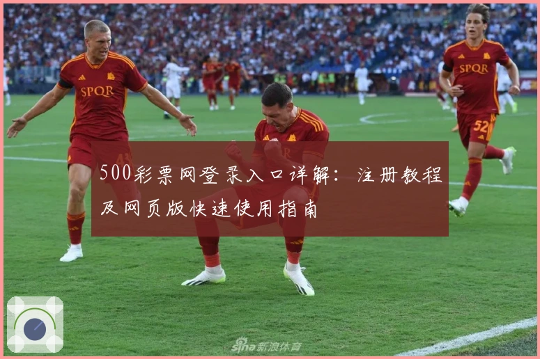 500彩票网登录入口详解：注册教程及网页版快速使用指南