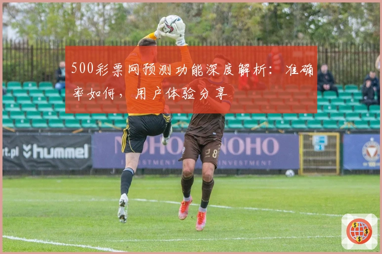 500彩票网预测功能深度解析：准确率如何，用户体验分享