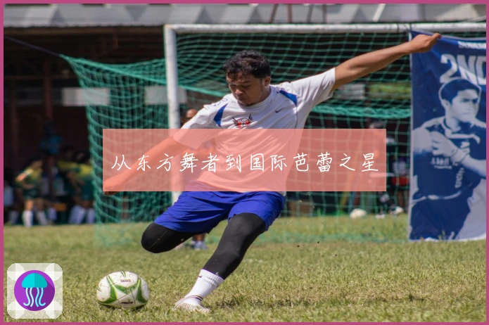 从东方舞者到国际芭蕾之星
