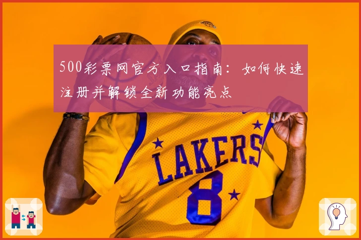 500彩票网官方入口指南：如何快速注册并解锁全新功能亮点