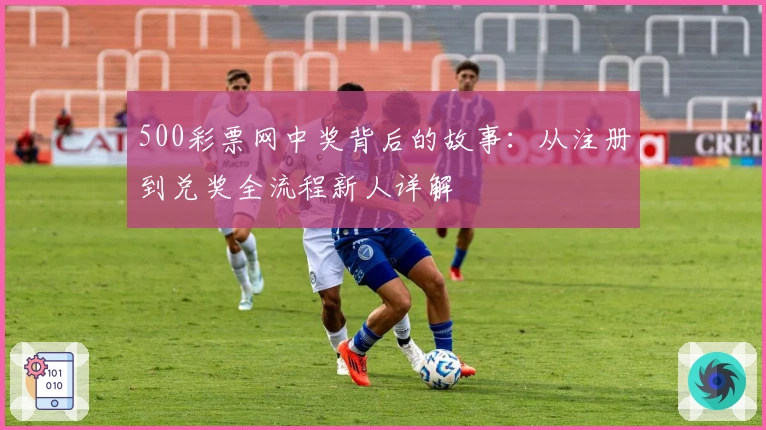 500彩票网中奖背后的故事：从注册到兑奖全流程新人详解