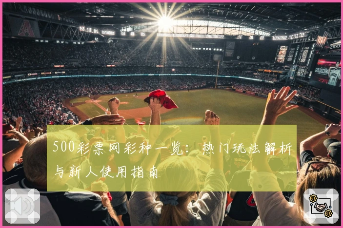 500彩票网彩种一览：热门玩法解析与新人使用指南