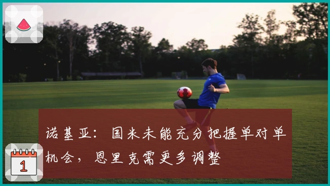 诺基亚：国米未能充分把握单对单机会，恩里克需更多调整