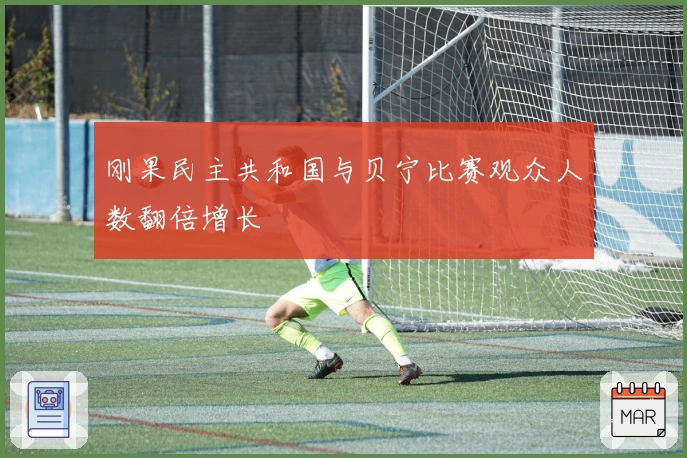 刚果民主共和国与贝宁比赛观众人数翻倍增长