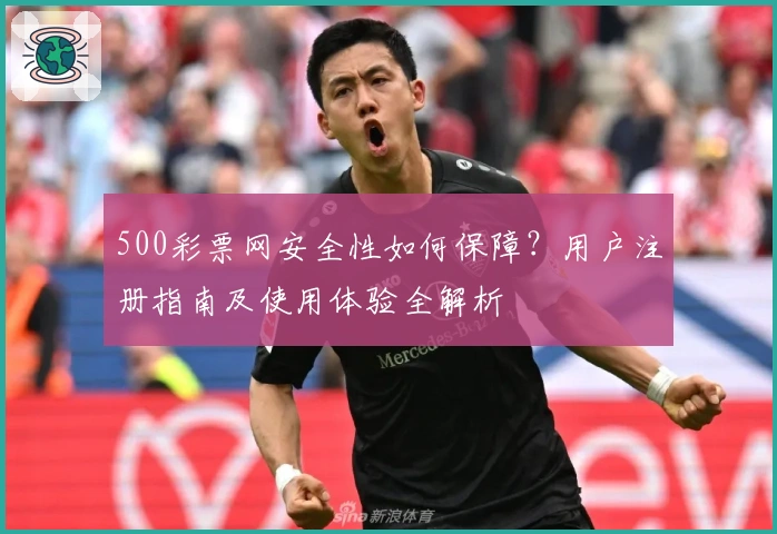 500彩票网安全性如何保障？用户注册指南及使用体验全解析