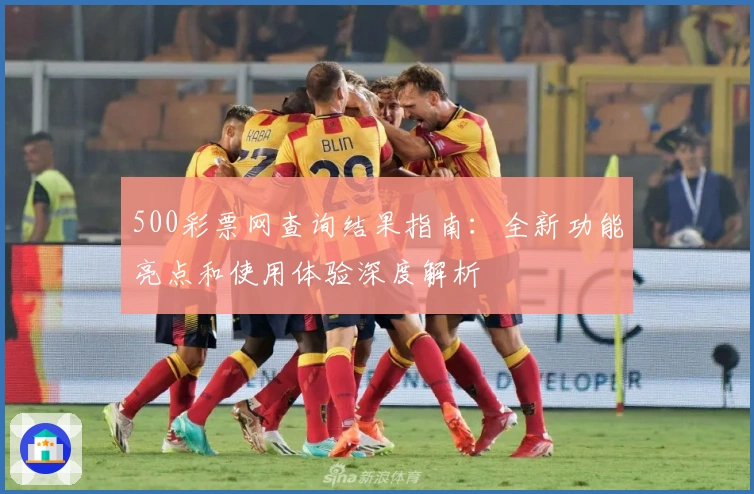 500彩票网查询结果指南:全新功能亮点和使用体验深度解析