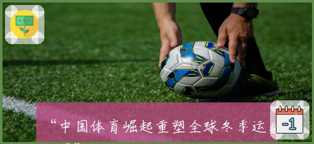 “中国体育崛起重塑全球冬季运动版图”