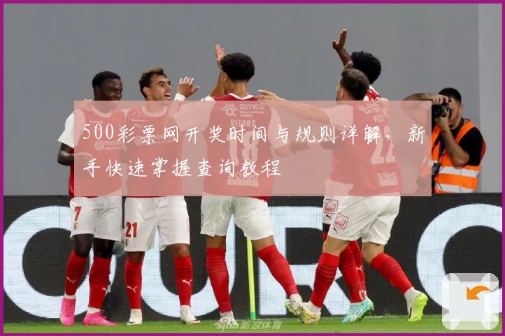500彩票网开奖时间与规则详解，新手快速掌握查询教程